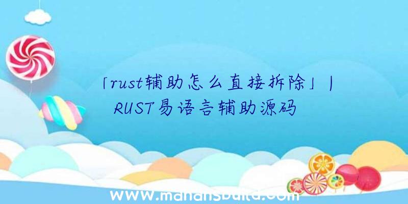 「rust辅助怎么直接拆除」|RUST易语言辅助源码